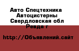 Авто Спецтехника - Автоцистерны. Свердловская обл.,Ревда г.